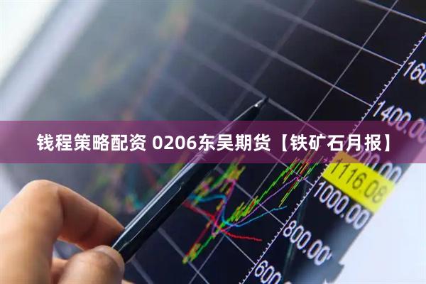 钱程策略配资 0206东吴期货【铁矿石月报】