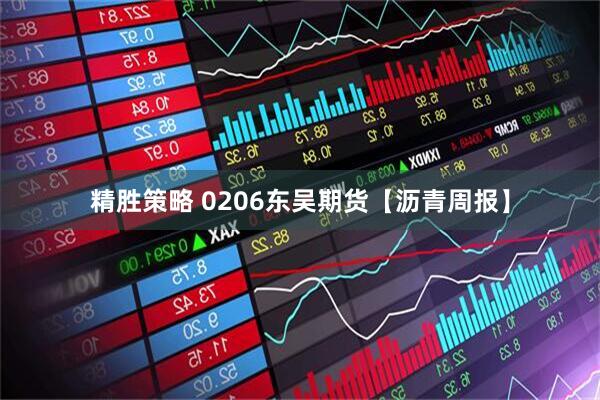 精胜策略 0206东吴期货【沥青周报】