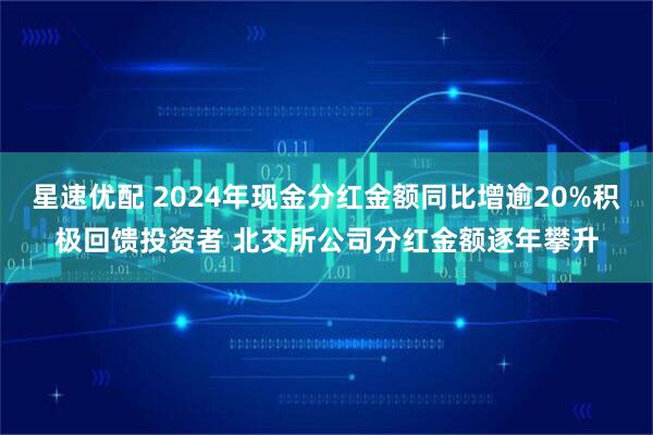 星速优配 2024年现金分红金额同比增逾20%积极回馈投资者 北交所公司分红金额逐年攀升