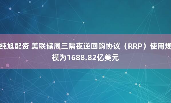纯旭配资 美联储周三隔夜逆回购协议（RRP）使用规模为1688.82亿美元