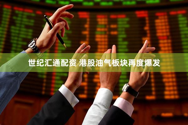 世纪汇通配资 港股油气板块再度爆发