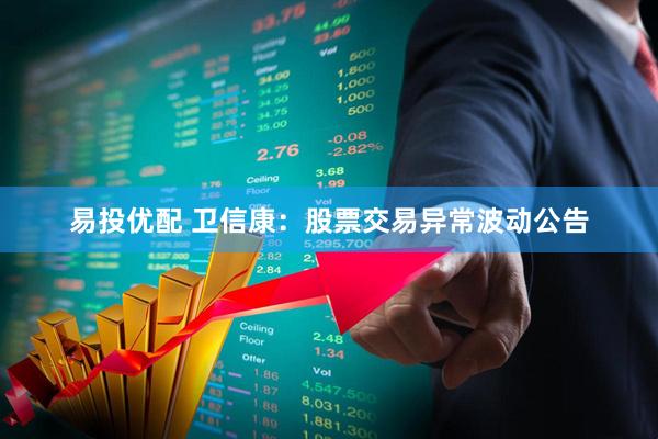 易投优配 卫信康：股票交易异常波动公告