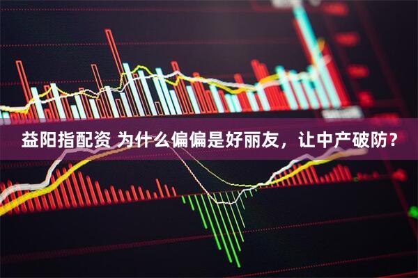益阳指配资 为什么偏偏是好丽友，让中产破防？