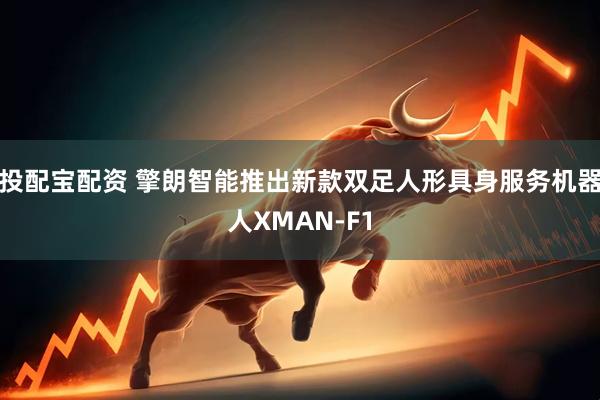 投配宝配资 擎朗智能推出新款双足人形具身服务机器人XMAN-F1