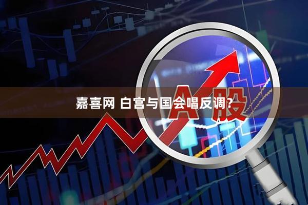 嘉喜网 白宫与国会唱反调？