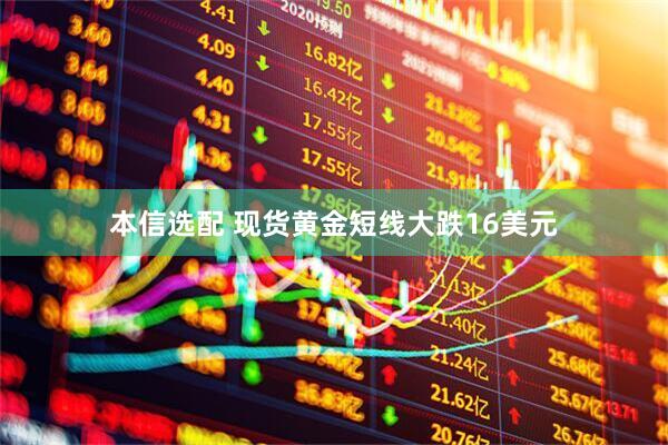 本信选配 现货黄金短线大跌16美元