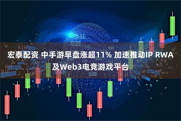 宏泰配资 中手游早盘涨超11% 加速推动IP RWA及Web3电竞游戏平台