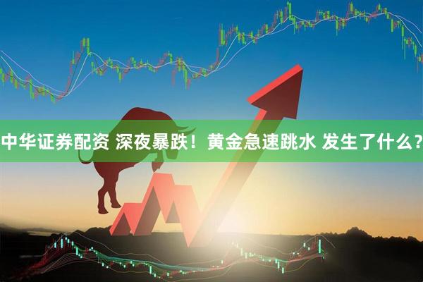 中华证券配资 深夜暴跌！黄金急速跳水 发生了什么？