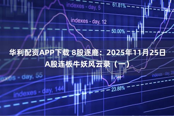 华利配资APP下载 8股逐鹿：2025年11月25日A股连板牛妖风云录（一）