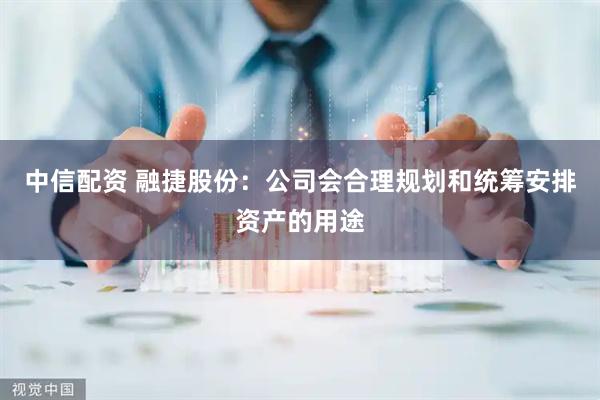 中信配资 融捷股份：公司会合理规划和统筹安排资产的用途